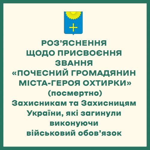 РОЗ’ЯСНЕННЯ ЩОДО ПРИСВОЄННЯ ЗВАННЯ «ПОЧЕСНИЙ ГРОМАДЯНИН МІСТА-ГЕРОЯ ОХТИРКИ»