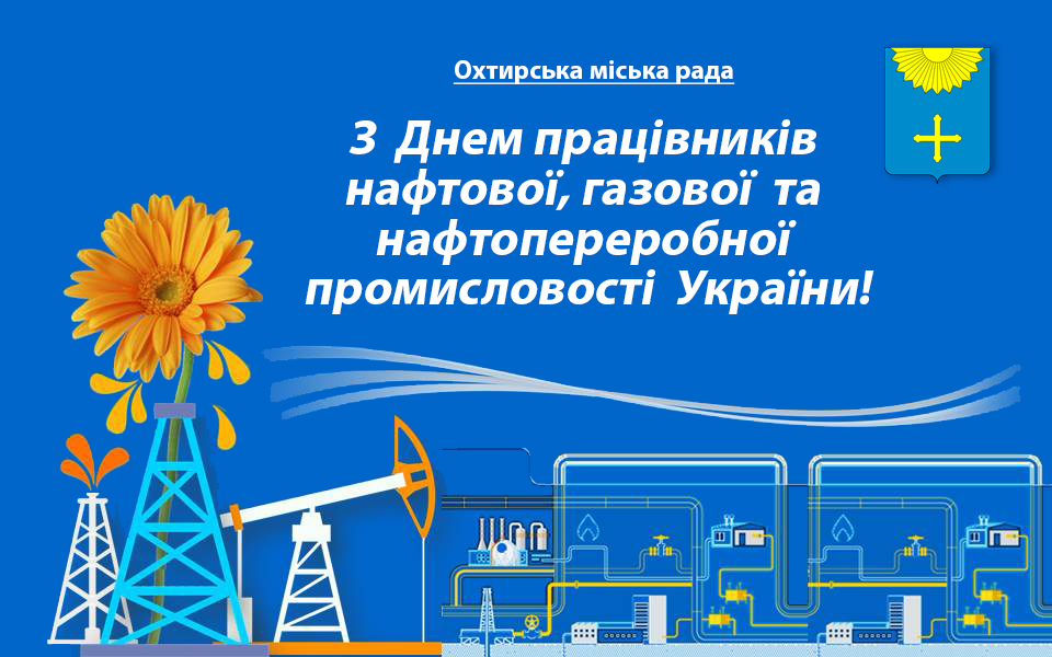 ВІТАННЯ МІСЬКОГО ГОЛОВИ ОХТИРКИ З ДНЕМ ПРАЦІВНИКІВ НАФТОВОЇ, ГАЗОВОЇ ТА НАФТОПЕРЕРОБНОЇ ПРОМИСЛОВОСТІ